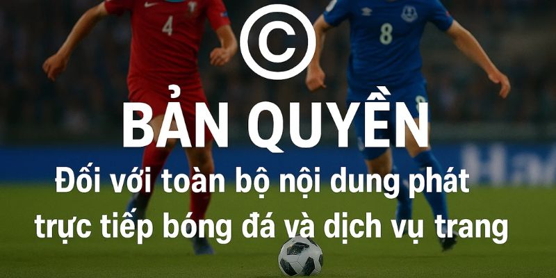 Trực tiếp bóng đá áp dụng chính sách bản quyền cho toàn bộ nội dung và dịch vụ.